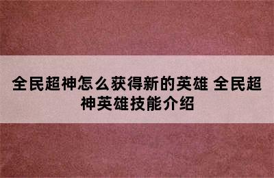 全民超神怎么获得新的英雄 全民超神英雄技能介绍